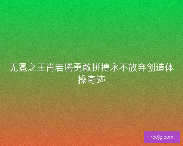 无冕之王肖若腾勇敢拼搏永不放弃创造体操奇迹