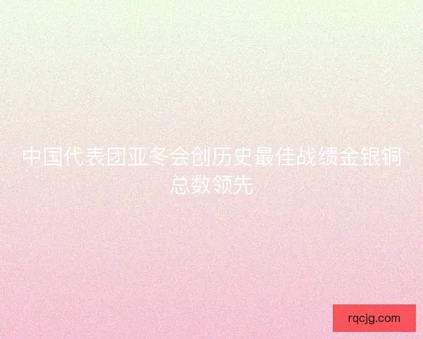 中国代表团亚冬会创历史最佳战绩金银铜总数领先