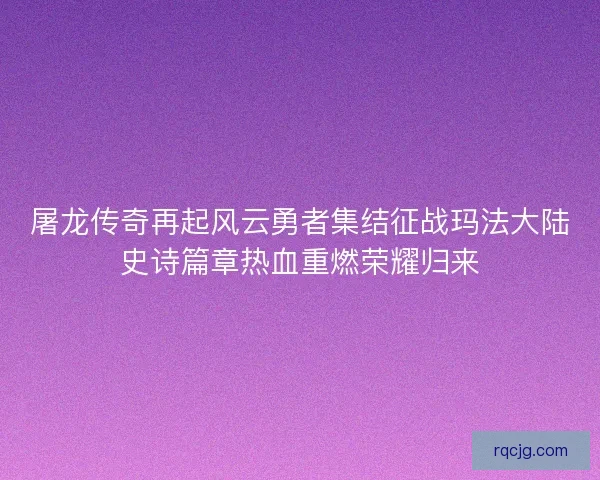 屠龙传奇再起风云勇者集结征战玛法大陆史诗篇章热血重燃荣耀归来